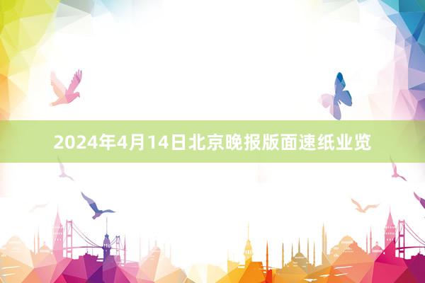 2024年4月14日北京晚报版面速纸业览